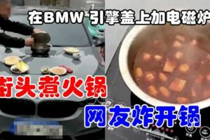 神改裝BMW引擎蓋「煮火鍋」男街頭涮肉飄香引熱議