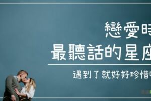 「只要是你說的，統統都是對的！」戀愛時最聽話的四大星座，遇到了就好好珍惜吧！