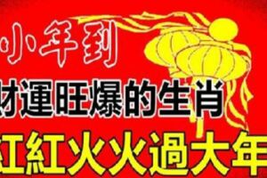 小年到，九大生肖財運旺爆了，紅紅火火過大年