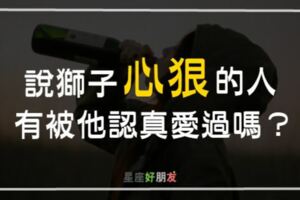 獅子座為什麼總是不能好好談戀愛呢？都是因為太愛你才心狠