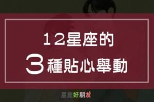 12星座的3種「貼心」舉動，其實他比你想像的更愛你