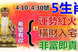 4.10-4.30號運勢紅火，5生肖橫財入宅，非富即貴