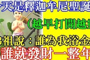 今天是釋迦牟尼聖誕日，佛祖說:誰為我浴金身誰就發財一整年！（越早打開越靈）!