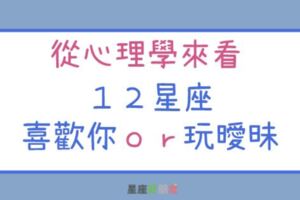 從心理學來看，１２星座這樣的行為是真的「喜歡你」，還是只是想「玩曖昧」而已！