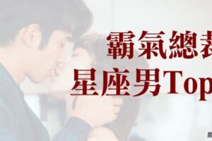 「是我的女人，就不準妳受到一點委屈！」霸氣總裁型星座男TOP5！真的好想被這樣「霸道的」寵愛一次啊！