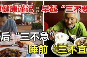 想健康，謹記：早起三不要，飯後三不急，睡前三不宜