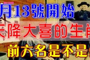 7月13號開始天降大喜，迎財神遇貴人的生肖（前六名是不是你）