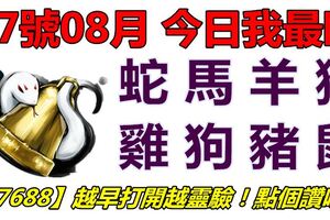 07號08月，今日我最旺！蛇馬羊猴雞狗豬鼠！【77688】越早打開越靈驗！點個讚吧！