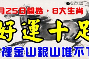 8月25日開始，8大生肖後勁十足，家裡金山銀山堆不下