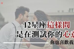 試探12星座對你的心意！「這樣問」的方式絕對不是曖昧這麼簡單！而是早已愛上你了！