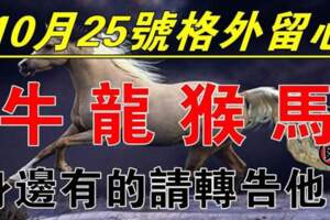 10月25號格外留心了（牛龍猴馬）請轉告他們