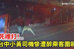 往死裡打！小黃司機慘遭醉乘客圍毆