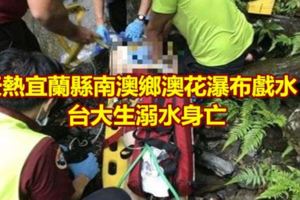 天熱宜蘭縣南澳鄉澳花瀑布戲水！台大生溺水身亡