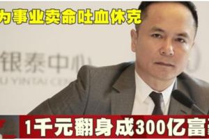 他為事業賣命吐血休克1千元翻身成300億富豪!