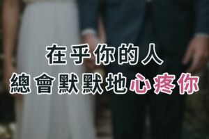 在乎你的人，總會默默地心疼你