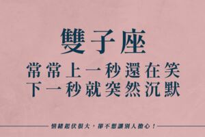 雙子座的人常常上一秒還在笑，下一秒就突然沉默，情緒起伏很大，卻不想讓別人擔心！