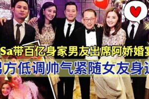 阿Sa帶百億身家男友出席阿嬌婚宴，男方低調帥氣緊隨女友身邊!