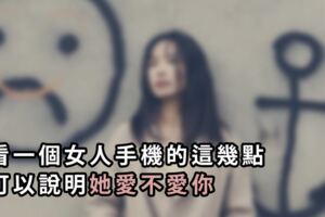 看一個女人手機的這幾點，可以說明她愛不愛你