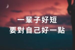 一輩子，好短，要對自己好一點