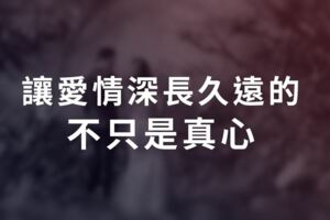 讓愛情深長久遠的，不只是真心