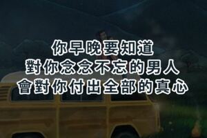 你早晚要知道：對你念念不忘的男人，會對你付出全部的真心