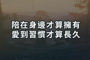 陪在身邊才算擁有，愛到習慣才算長久
