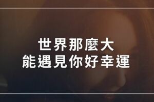 世界那麼大，能遇見你好幸運
