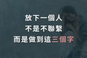放下一個人，不是不聯繫，而是做到這「三個字」
