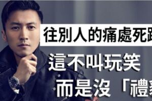 往別人的痛處死裡踩，不叫玩笑而叫沒「禮貌」