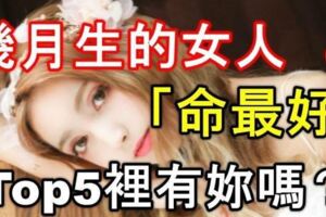 幾月生的女人「命最好」！Top5裡有妳嗎？？