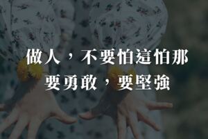做人，不要怕這怕那，要勇敢，要堅強