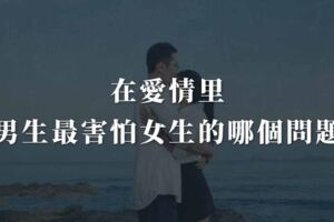 在愛情裡，男生最害怕面對女生的哪個問題?