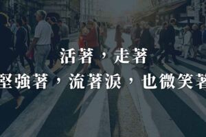活著，走著，堅強著，流著淚，也微笑著
