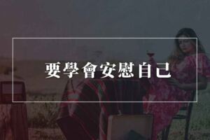 無論你身處什麼樣的遭遇，要學會安慰自己