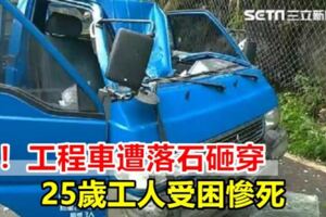 悚！工程車遭落石砸穿25歲工人受困慘死