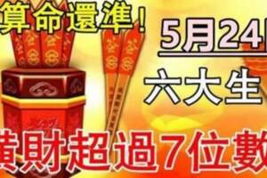 5月24日橫財最旺的六大生肖，接財納福