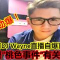 勁爆！OneFM前DJWayne直播自爆離職內幕！竟然跟「桃色事件」有關？？？（內附視頻）