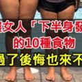 不讓女人「下半身發胖」的10種食物，錯過了後悔也來不及！