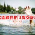 爸媽公園顧自拍3歲女墜湖溺斃