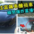網紅炫富飆車釀禍車，Mclaren650S跑車瞬間爆炸當場慘死！還撞死無辜母女！快看視頻！