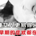 這6種女人更易得宮頸癌，宮頸癌早期的症狀都在這裡！！