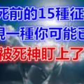 人死前的15種徵兆，出現一種你可能已經被死神盯上了！