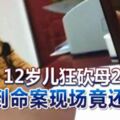 12歲兒狂砍母20多刀致命回到命案現場竟還在笑