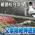 3歲女童被噴槍奪命Part2警方：父拿噴槍伸進車！