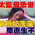 古代太監最恐懼害怕面對的就是「幫皇帝嬪妃洗澡」簡直要他們生不如死！