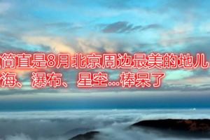 這簡直是8月北京周邊最美的地兒！雲海、瀑布、星空…棒呆了