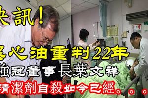 快訊！黑心油重判22年　強冠董事長葉文祥喝清潔劑自殺如今已經。。。