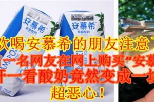 喜歡喝安慕希的朋友注意了！近日一名網友在網上購買「安慕希」，打開一看酸奶竟然變成一塊塊，超惡心！（內附視頻）