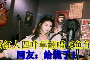 大馬紅人四葉草翻唱《魚仔》！網友：給跪了！（內附視頻）