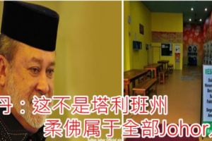 蘇丹：這不是塔利班州，柔佛屬於全部Johor人！